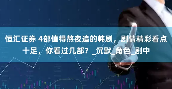 恒汇证券 4部值得熬夜追的韩剧，剧情精彩看点十足，你看过几部？_沉默_角色_剧中