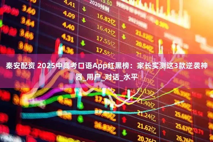 秦安配资 2025中高考口语App红黑榜：家长实测这3款逆袭神器_用户_对话_水平