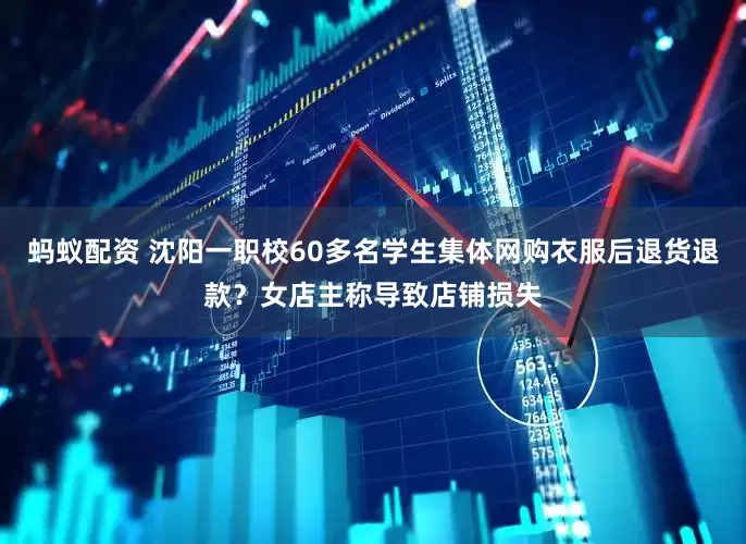 蚂蚁配资 沈阳一职校60多名学生集体网购衣服后退货退款？女店主称导致店铺损失