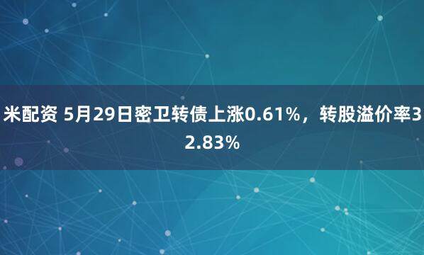 米配资 5月29日密卫转债上涨0.61%，转股溢价率32.83%