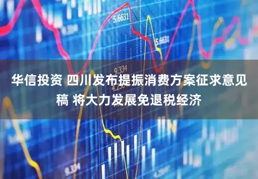 华信投资 四川发布提振消费方案征求意见稿 将大力发展免退税经济