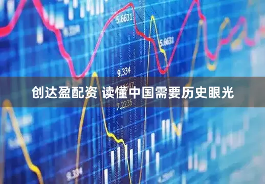创达盈配资 读懂中国需要历史眼光