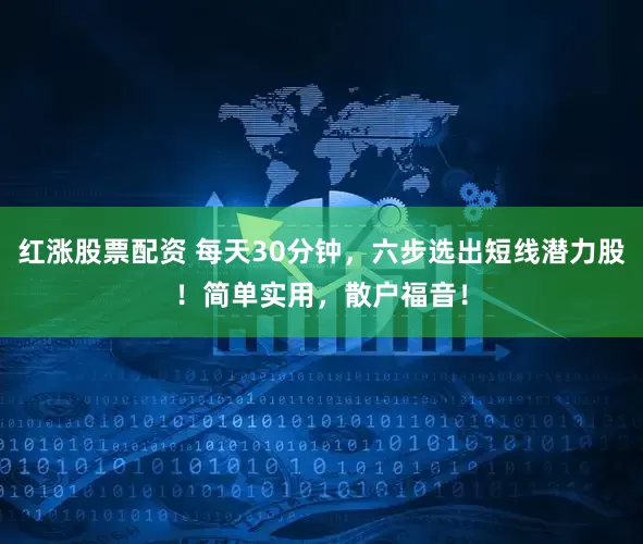 红涨股票配资 每天30分钟，六步选出短线潜力股！简单实用，散户福音！