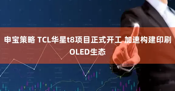 申宝策略 TCL华星t8项目正式开工 加速构建印刷OLED生态