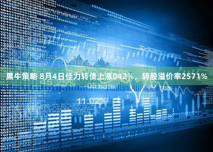 黑牛策略 8月4日佳力转债上涨042%，转股溢价率2571%